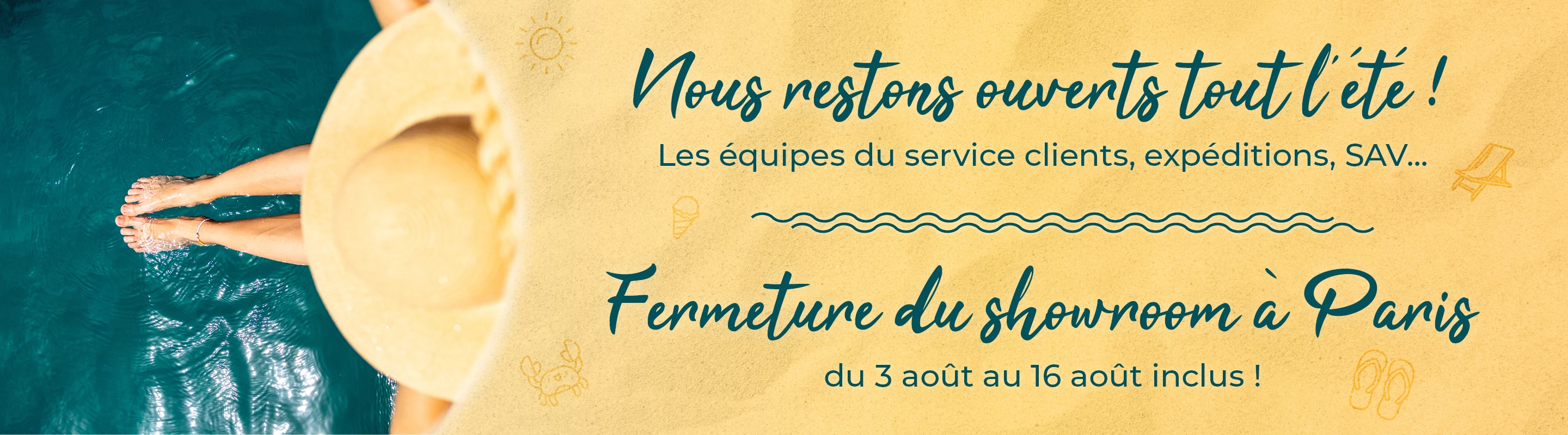 Une femme avec un chapeau jaune et les pieds dans l'eau vue du dessus avec le texte "Nous restons ouverts tout l'été et le showroom de Paris fermera du 3 au 16 août"
